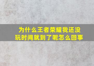 为什么王者荣耀我还没玩时间就到了呢怎么回事