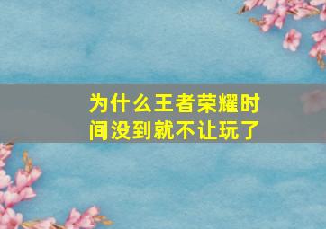 为什么王者荣耀时间没到就不让玩了