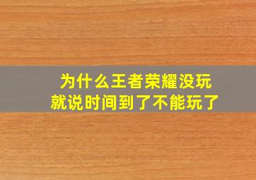 为什么王者荣耀没玩就说时间到了不能玩了