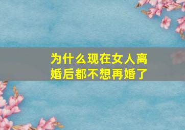 为什么现在女人离婚后都不想再婚了