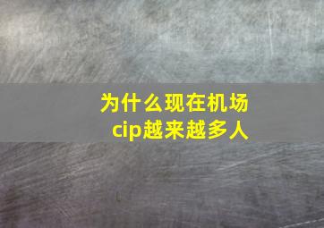 为什么现在机场cip越来越多人