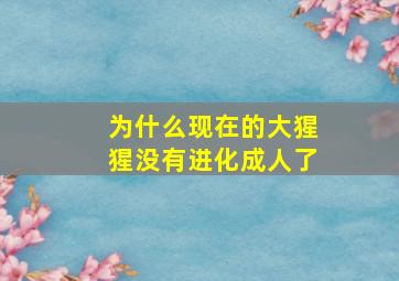 为什么现在的大猩猩没有进化成人了