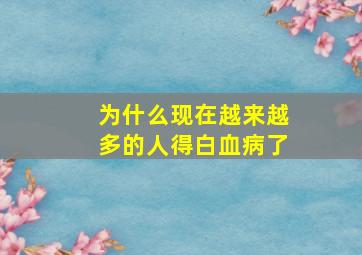 为什么现在越来越多的人得白血病了