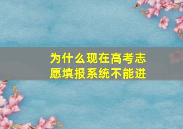 为什么现在高考志愿填报系统不能进