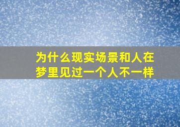 为什么现实场景和人在梦里见过一个人不一样