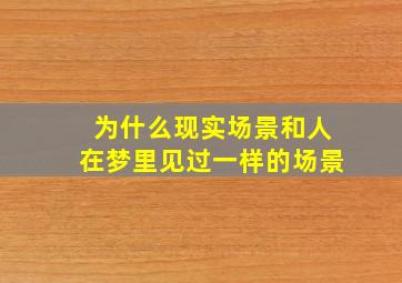 为什么现实场景和人在梦里见过一样的场景