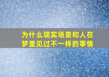 为什么现实场景和人在梦里见过不一样的事情