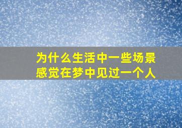 为什么生活中一些场景感觉在梦中见过一个人