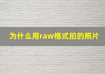 为什么用raw格式拍的照片