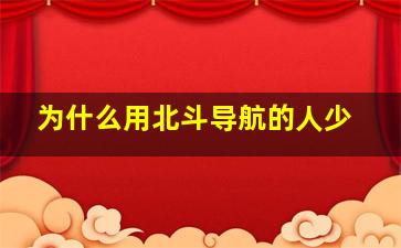 为什么用北斗导航的人少