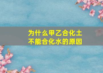 为什么甲乙合化土不能合化水的原因