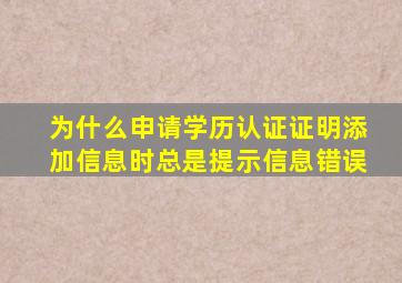 为什么申请学历认证证明添加信息时总是提示信息错误