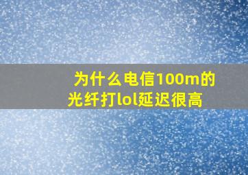 为什么电信100m的光纤打lol延迟很高