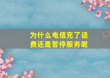 为什么电信充了话费还是暂停服务呢