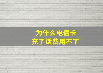 为什么电信卡充了话费用不了