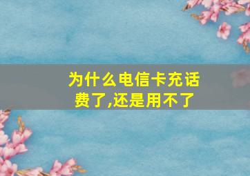 为什么电信卡充话费了,还是用不了