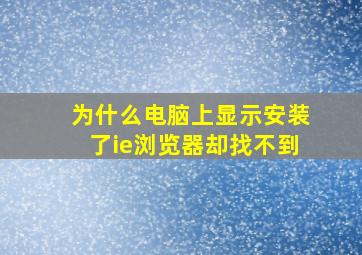 为什么电脑上显示安装了ie浏览器却找不到