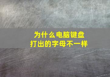 为什么电脑键盘打出的字母不一样