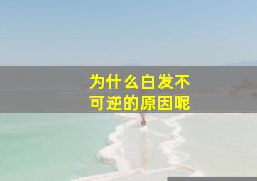 为什么白发不可逆的原因呢