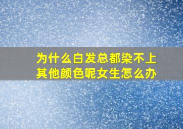 为什么白发总都染不上其他颜色呢女生怎么办