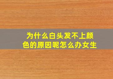 为什么白头发不上颜色的原因呢怎么办女生