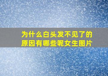 为什么白头发不见了的原因有哪些呢女生图片