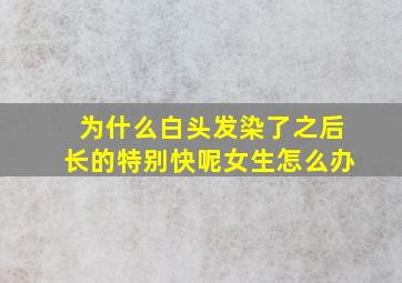 为什么白头发染了之后长的特别快呢女生怎么办