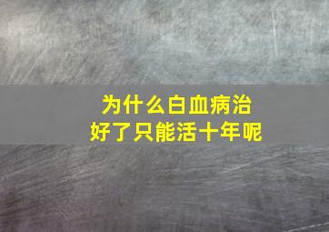 为什么白血病治好了只能活十年呢