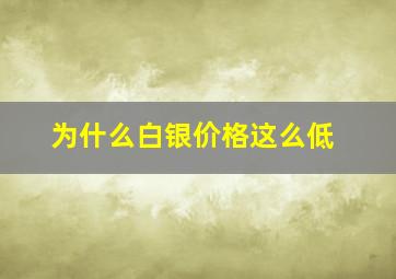 为什么白银价格这么低