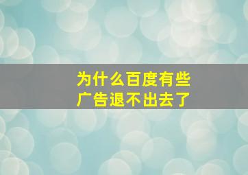 为什么百度有些广告退不出去了