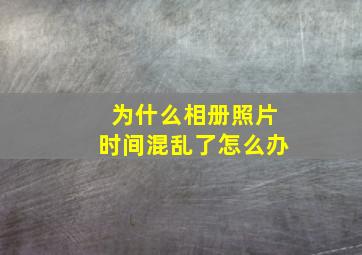 为什么相册照片时间混乱了怎么办