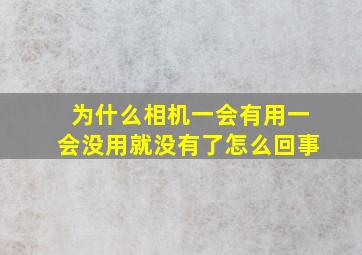 为什么相机一会有用一会没用就没有了怎么回事