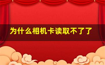 为什么相机卡读取不了了