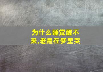 为什么睡觉醒不来,老是在梦里哭