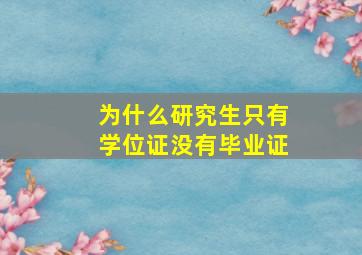 为什么研究生只有学位证没有毕业证