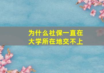 为什么社保一直在大学所在地交不上