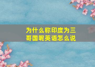 为什么称印度为三哥国呢英语怎么说