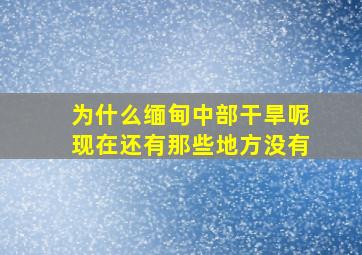 为什么缅甸中部干旱呢现在还有那些地方没有