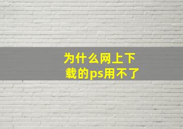 为什么网上下载的ps用不了