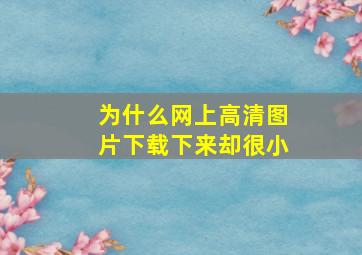 为什么网上高清图片下载下来却很小