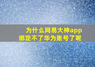 为什么网易大神app绑定不了华为账号了呢