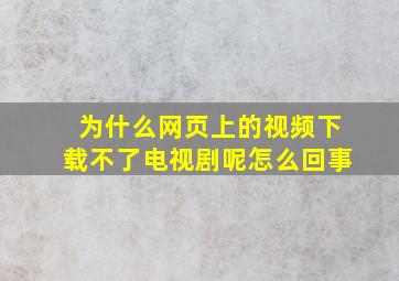 为什么网页上的视频下载不了电视剧呢怎么回事