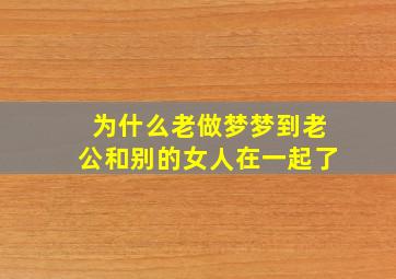 为什么老做梦梦到老公和别的女人在一起了