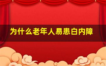 为什么老年人易患白内障