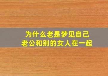 为什么老是梦见自己老公和别的女人在一起