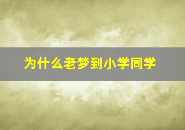 为什么老梦到小学同学