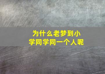 为什么老梦到小学同学同一个人呢