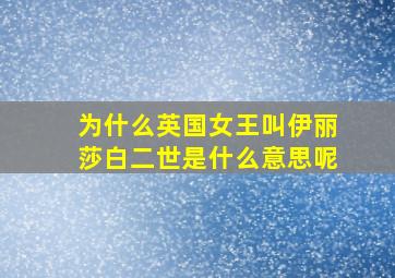 为什么英国女王叫伊丽莎白二世是什么意思呢