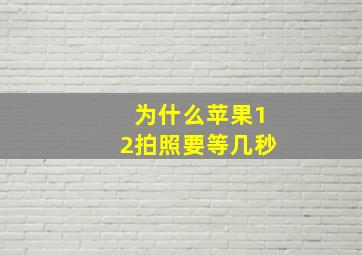 为什么苹果12拍照要等几秒