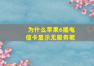 为什么苹果6插电信卡显示无服务呢